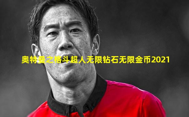 奥特曼之格斗超人无限钻石无限金币2021