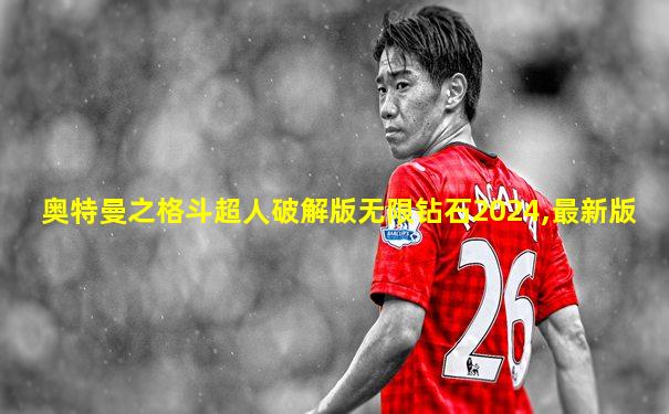 奥特曼之格斗超人破解版无限钻石2024,最新版