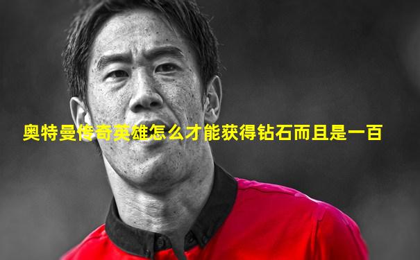 奥特曼传奇英雄怎么才能获得钻石而且是一百