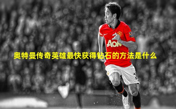 奥特曼传奇英雄最快获得钻石的方法是什么