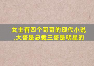 女主有四个哥哥的现代小说,大哥是总裁三哥是明星的
