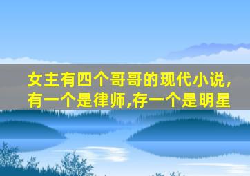 女主有四个哥哥的现代小说,有一个是律师,存一个是明星