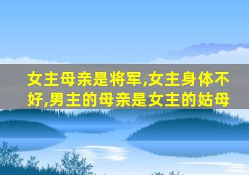 女主母亲是将军,女主身体不好,男主的母亲是女主的姑母