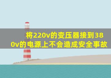 将220v的变压器接到380v的电源上不会造成安全事故