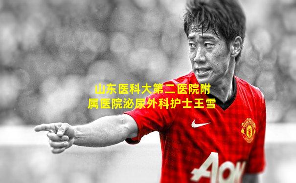 山东医科大第二医院附属医院泌尿外科护士王雪