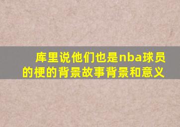 库里说他们也是nba球员的梗的背景故事背景和意义