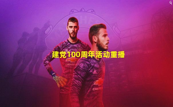 建党100周年活动重播