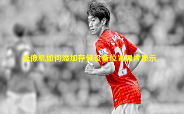 录像机如何添加存储设备位置图片显示