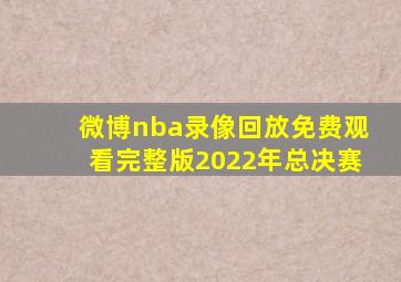 微博nba录像回放免费观看完整版2022年总决赛