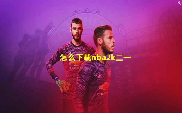 怎么下载nba2k二一