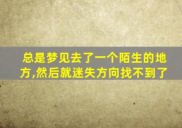 总是梦见去了一个陌生的地方,然后就迷失方向找不到了