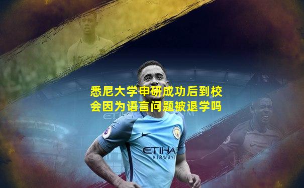 悉尼大学申研成功后到校会因为语言问题被退学吗