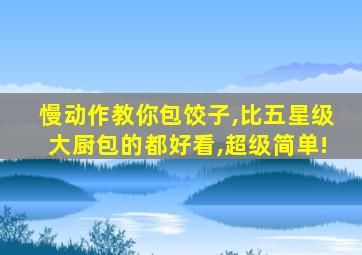 慢动作教你包饺子,比五星级大厨包的都好看,超级简单!