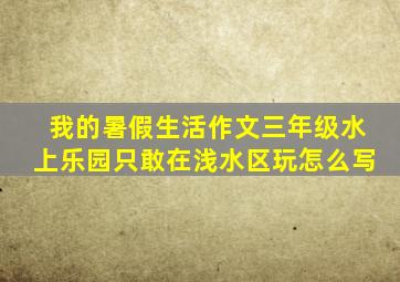 我的暑假生活作文三年级水上乐园只敢在浅水区玩怎么写