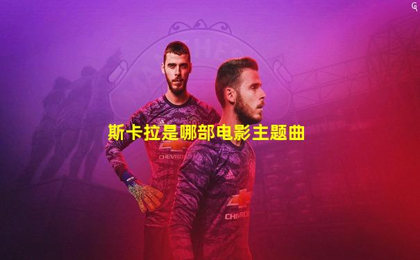 斯卡拉是哪部电影主题曲