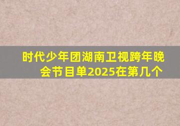 时代少年团湖南卫视跨年晚会节目单2025在第几个