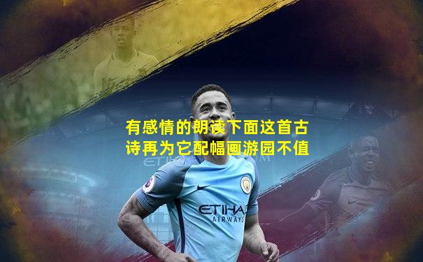 有感情的朗读下面这首古诗再为它配幅画游园不值