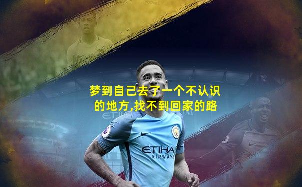 梦到自己去了一个不认识的地方,找不到回家的路