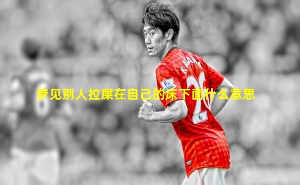 梦见别人拉屎在自己的床下面什么意思