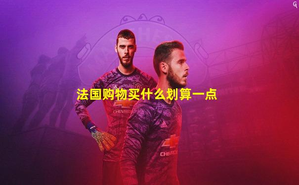 法国购物买什么划算一点