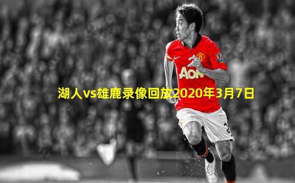 湖人vs雄鹿录像回放2020年3月7日