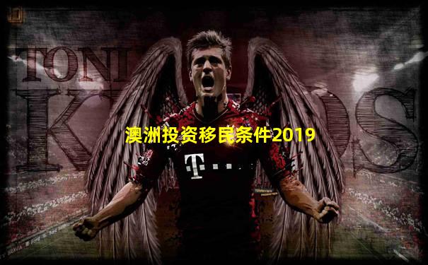 澳洲投资移民条件2019