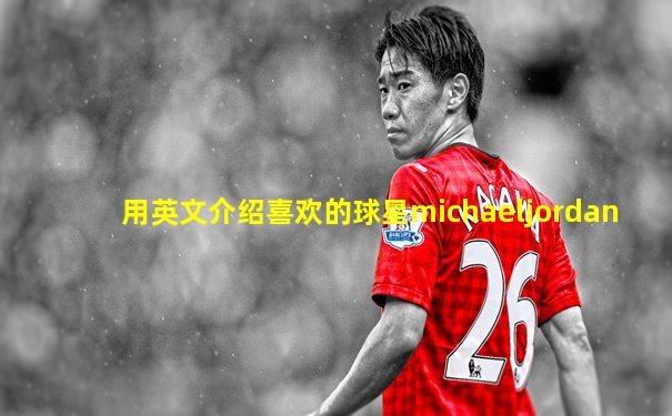 用英文介绍喜欢的球星michaeljordan