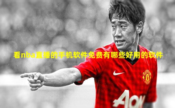 看nba直播的手机软件免费有哪些好用的软件