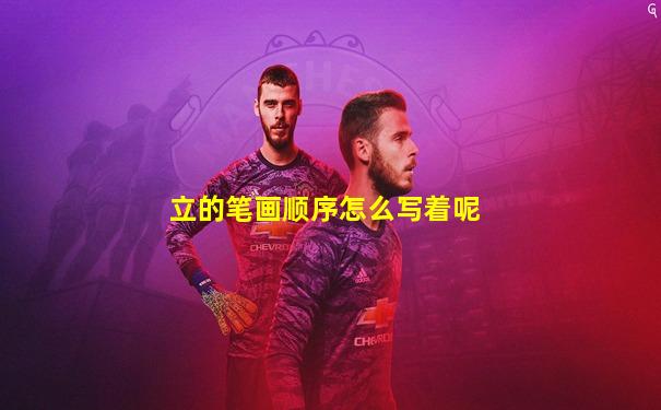 立的笔画顺序怎么写着呢