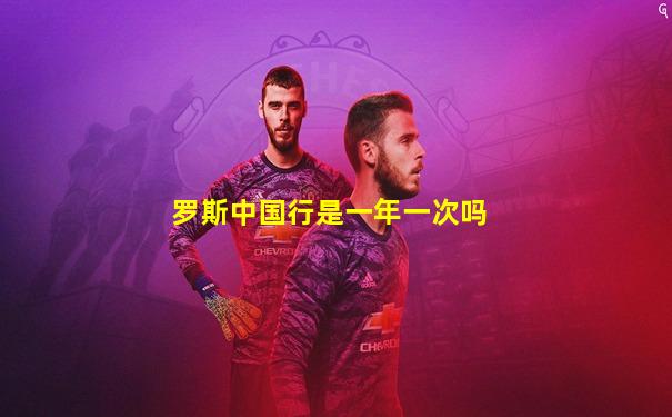 罗斯中国行是一年一次吗