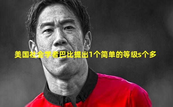 美国社会学者巴比提出1个简单的等级s个多