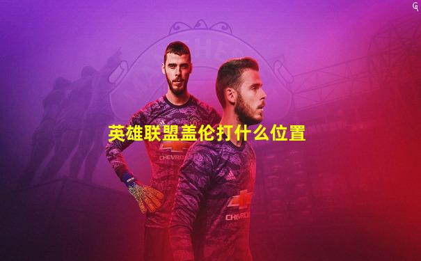 英雄联盟盖伦打什么位置
