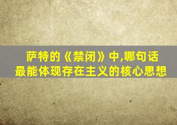 萨特的《禁闭》中,哪句话最能体现存在主义的核心思想