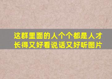 这群里面的人个个都是人才长得又好看说话又好听图片