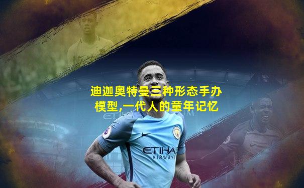 迪迦奥特曼三种形态手办模型,一代人的童年记忆