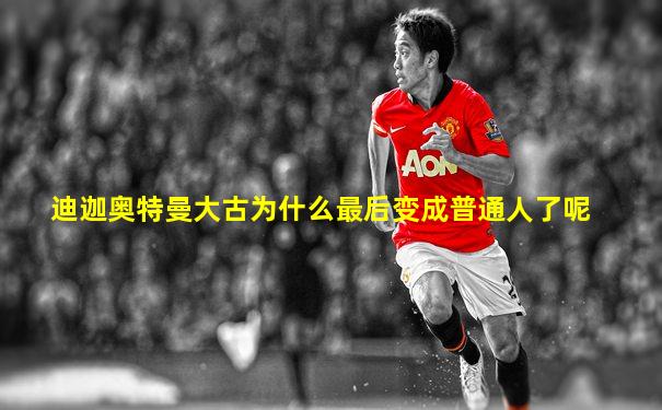 迪迦奥特曼大古为什么最后变成普通人了呢
