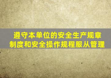 遵守本单位的安全生产规章制度和安全操作规程服从管理