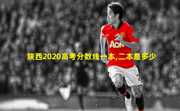 陕西2020高考分数线一本,二本是多少